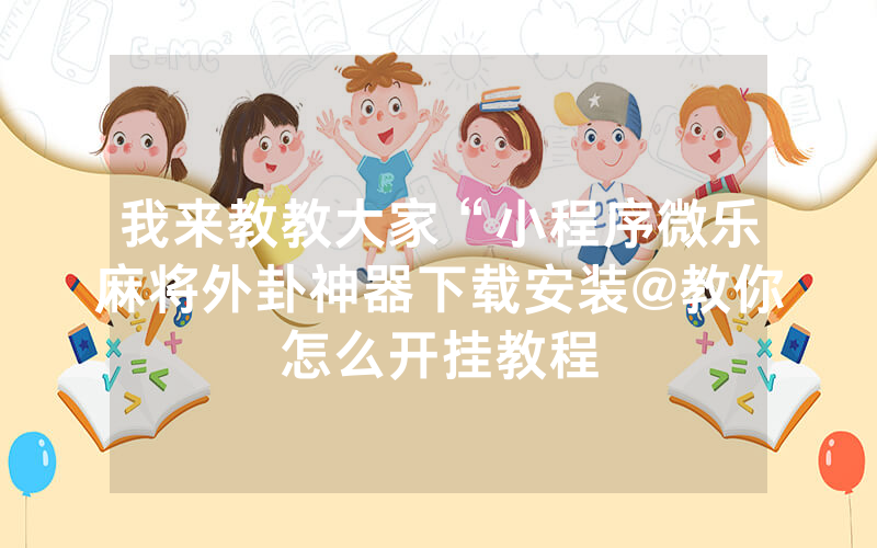 (2分钟介绍)“微乐麻将外卦神器下载安装 ”详细教程辅助工具